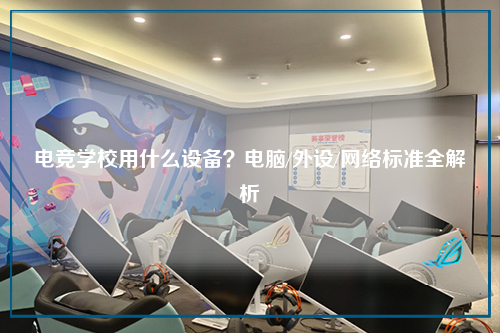 电竞学校用什么设备？电脑/外设/网络标准全解析