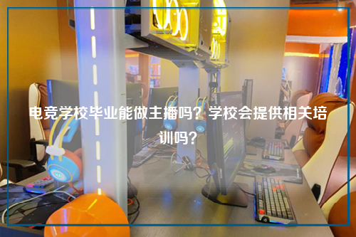 电竞学校毕业能做主播吗？学校会提供相关培训吗？